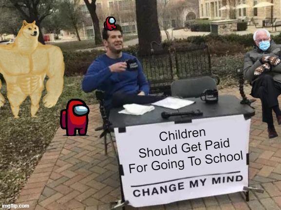 Change My Mind Meme | Children Should Get Paid For Going To School | image tagged in memes,change my mind,school,money | made w/ Imgflip meme maker