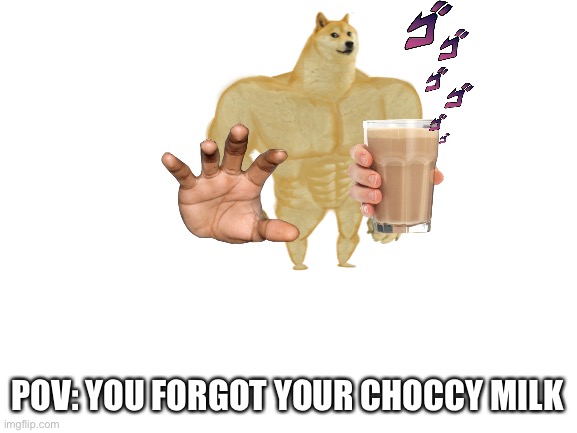 Blank White Template | POV: YOU FORGOT YOUR CHOCCY MILK | image tagged in memes,memes about memes,funny memes,memes that make dreams | made w/ Imgflip meme maker