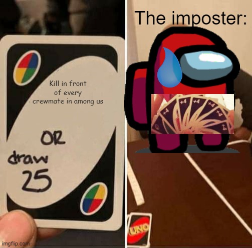 Imposters in a nutshell. | The imposter:; Kill in front of every crewmate in among us | image tagged in memes,uno draw 25 cards | made w/ Imgflip meme maker