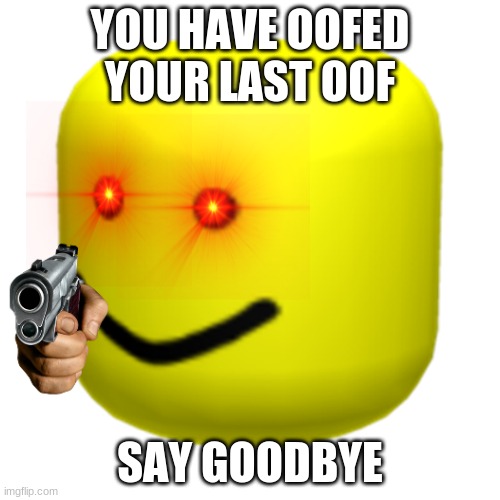 say goodbye | YOU HAVE OOFED YOUR LAST OOF; SAY GOODBYE | image tagged in roblox oof | made w/ Imgflip meme maker