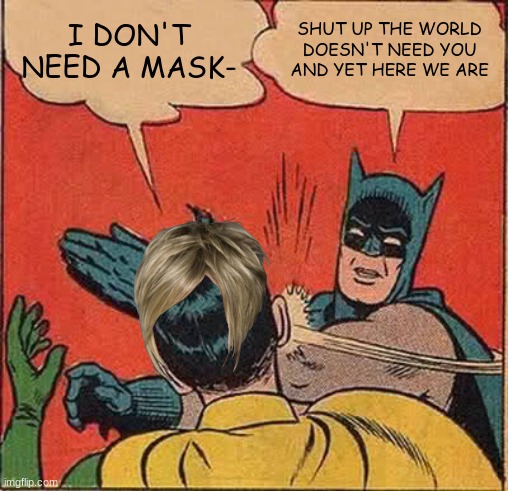 hate karens | I DON'T NEED A MASK-; SHUT UP THE WORLD DOESN'T NEED YOU AND YET HERE WE ARE | image tagged in memes,batman slapping robin | made w/ Imgflip meme maker