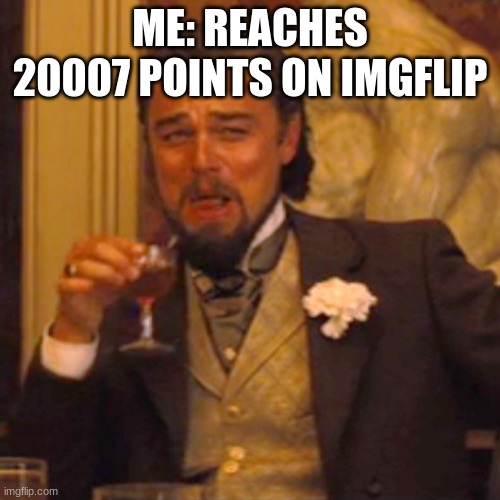 Still bored but yay | ME: REACHES 20007 POINTS ON IMGFLIP | image tagged in memes,laughing leo | made w/ Imgflip meme maker