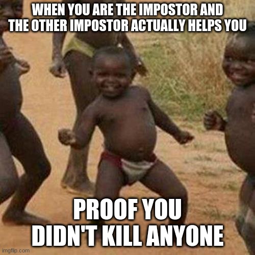 lol | WHEN YOU ARE THE IMPOSTOR AND THE OTHER IMPOSTOR ACTUALLY HELPS YOU; PROOF YOU DIDN'T KILL ANYONE | image tagged in memes,third world success kid | made w/ Imgflip meme maker