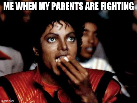 Micheal Jackson Popcorn | ME WHEN MY PARENTS ARE FIGHTING | image tagged in micheal jackson popcorn | made w/ Imgflip meme maker