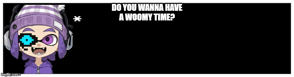 DO YOU WANNA HAVE
A WOOMY TIME? | image tagged in bryce text box | made w/ Imgflip meme maker