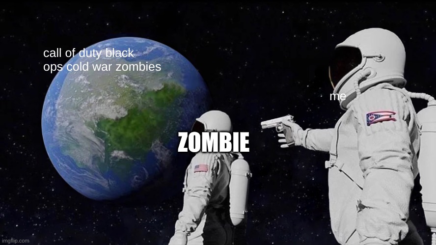 good bey zombies | call of duty black ops cold war zombies; me; ZOMBIE | image tagged in memes,always has been | made w/ Imgflip meme maker