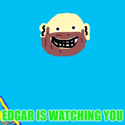 Better run | EDGAR IS WATCHING YOU | image tagged in creepy smile | made w/ Imgflip meme maker