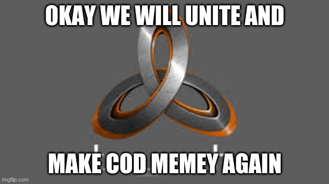 treyarch | OKAY WE WILL UNITE AND; MAKE COD MEMEY AGAIN | image tagged in treyarch | made w/ Imgflip meme maker