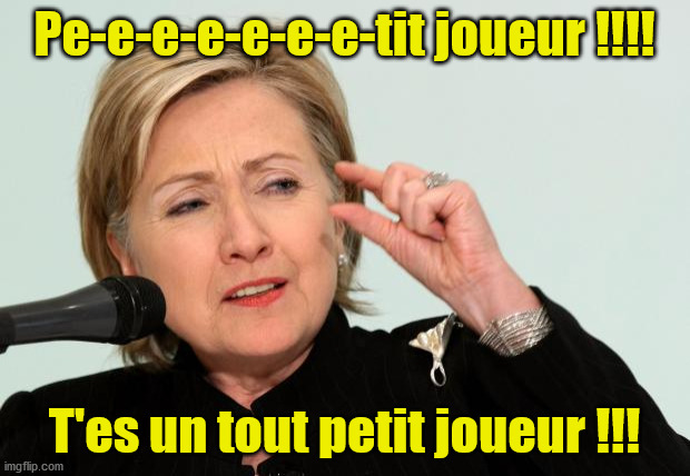 Petit joueur ! | Pe-e-e-e-e-e-e-tit joueur !!!! T'es un tout petit joueur !!! | image tagged in hillary clinton fingers | made w/ Imgflip meme maker