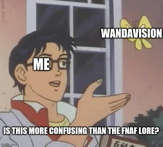 i mean maybe-? | WANDAVISION; ME; IS THIS MORE CONFUSING THAN THE FNAF LORE? | image tagged in memes,is this a pigeon | made w/ Imgflip meme maker