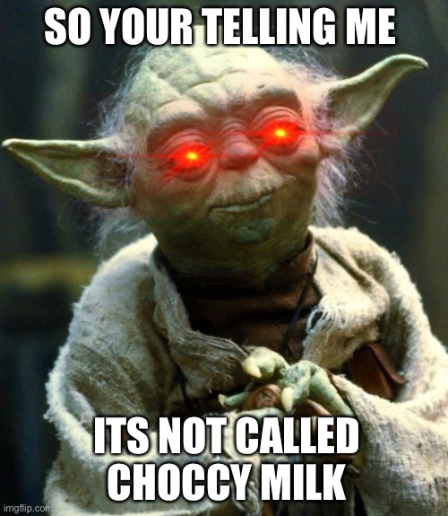 Star Wars Yoda | SO YOUR TELLING ME; ITS NOT CALLED CHOCCY MILK | image tagged in memes,star wars yoda | made w/ Imgflip meme maker