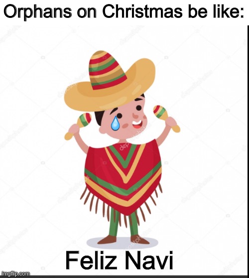 Feliz Navidad |  Orphans on Christmas be like:; Feliz Navi | image tagged in merry christmas | made w/ Imgflip meme maker