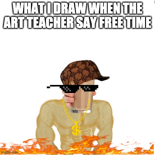 WHAT I DRAW WHEN THE ART TEACHER SAY FREE TIME | image tagged in doge,true | made w/ Imgflip meme maker