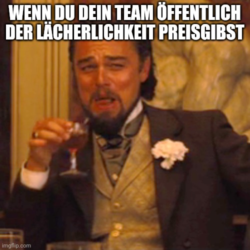 Laughing Leo Meme | WENN DU DEIN TEAM ÖFFENTLICH DER LÄCHERLICHKEIT PREISGIBST | image tagged in memes,laughing leo | made w/ Imgflip meme maker