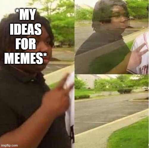 ... | *MY IDEAS FOR MEMES* | image tagged in disappearing,out of ideas | made w/ Imgflip meme maker