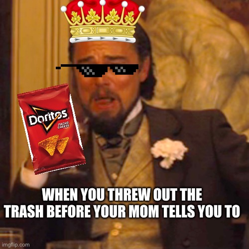 Laughing Leo Meme | WHEN YOU THREW OUT THE TRASH BEFORE YOUR MOM TELLS YOU TO | image tagged in memes,laughing leo | made w/ Imgflip meme maker