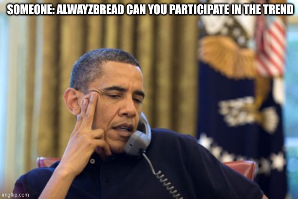 No I Can't Obama | SOMEONE: ALWAYZBREAD CAN YOU PARTICIPATE IN THE TREND | image tagged in memes,no i can't obama | made w/ Imgflip meme maker