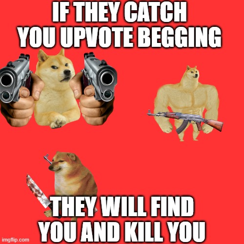 Don't try it | IF THEY CATCH YOU UPVOTE BEGGING; THEY WILL FIND YOU AND KILL YOU | image tagged in memes,blank transparent square | made w/ Imgflip meme maker