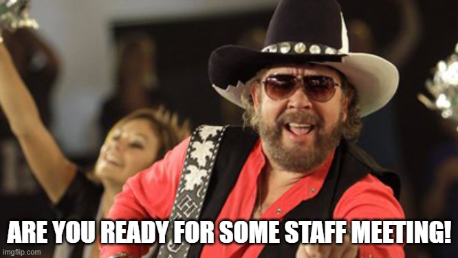 Are You Ready for Some Staff Meeting! | ARE YOU READY FOR SOME STAFF MEETING! | image tagged in hank williams | made w/ Imgflip meme maker