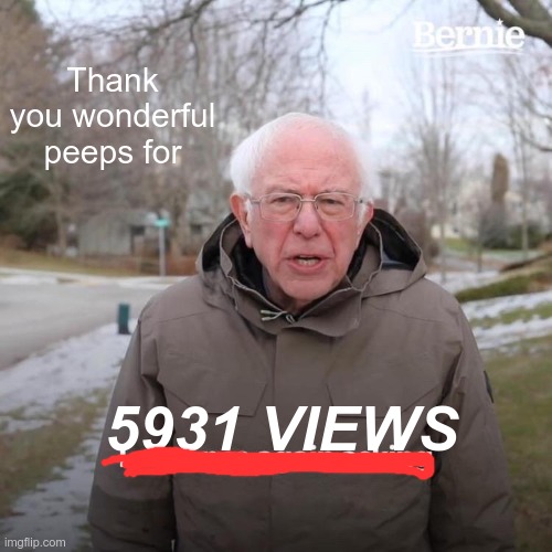 Bernie I Am Once Again Asking For Your Support Meme | Thank you wonderful peeps for; 5931 VIEWS | image tagged in memes,bernie i am once again asking for your support | made w/ Imgflip meme maker