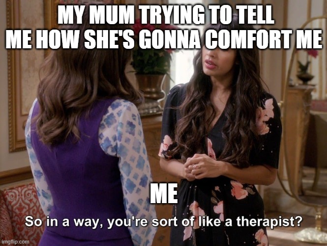 Tahani Insight | MY MUM TRYING TO TELL ME HOW SHE'S GONNA COMFORT ME; ME | image tagged in tahani insight | made w/ Imgflip meme maker