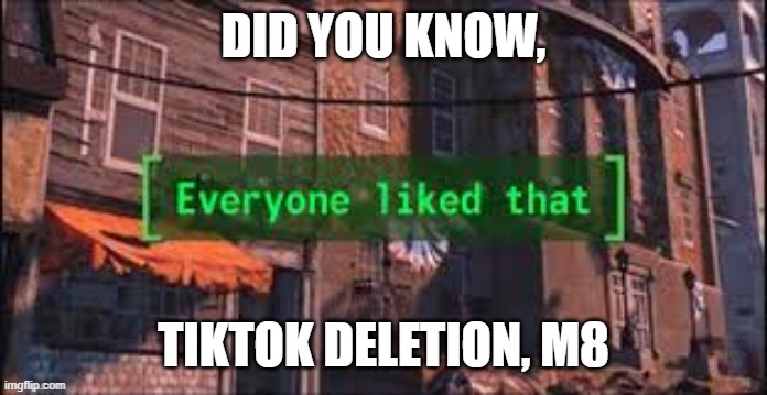 Yes I Did! | DID YOU KNOW, TIKTOK DELETION, M8 | image tagged in memes,everyone liked that,tiktok sucks | made w/ Imgflip meme maker