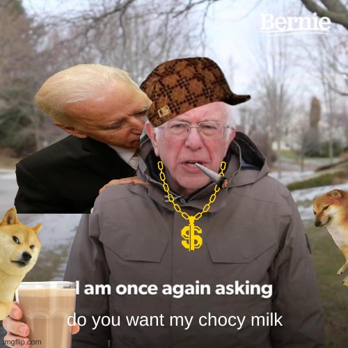 chocy milk | do you want my chocy milk | image tagged in memes,bernie i am once again asking for your support | made w/ Imgflip meme maker