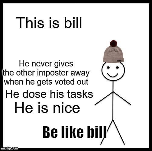 Amoung us | This is bill; He never gives the other imposter away when he gets voted out; He dose his tasks; He is nice; Be like bill | image tagged in memes,be like bill | made w/ Imgflip meme maker