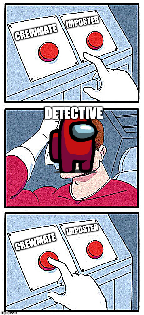 detective crewmate | IMPOSTER; CREWMATE; DETECTIVE; IMPOSTER; CREWMATE | image tagged in 2 button choice | made w/ Imgflip meme maker