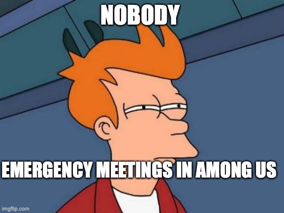 Futurama Fry | NOBODY; EMERGENCY MEETINGS IN AMONG US | image tagged in memes,futurama fry | made w/ Imgflip meme maker