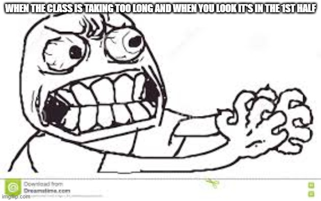 EU | WHEN THE CLASS IS TAKING TOO LONG AND WHEN YOU LOOK IT'S IN THE 1ST HALF | image tagged in school | made w/ Imgflip meme maker