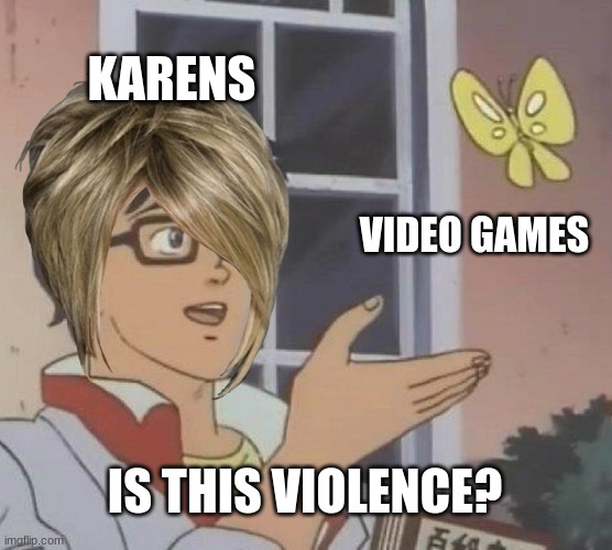 Is this Violence? | KARENS; VIDEO GAMES; IS THIS VIOLENCE? | image tagged in memes,is this a pigeon,karen,funny,video games cause violence | made w/ Imgflip meme maker