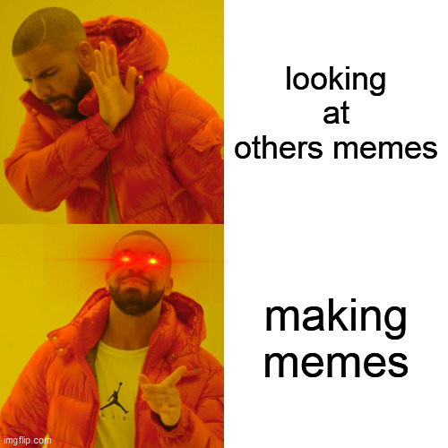 Drake Hotline Bling Meme | looking at others memes; making memes | image tagged in memes,drake hotline bling | made w/ Imgflip meme maker