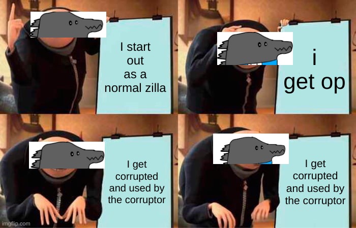 Gru's Plan | I start out as a normal zilla; i get op; I get corrupted and used by the corruptor; I get corrupted and used by the corruptor | image tagged in memes,gru's plan | made w/ Imgflip meme maker