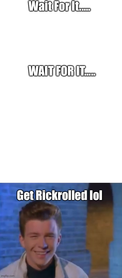 Lol | Wait For It..... WAIT FOR IT..... Get Rickrolled lol | image tagged in blank white template,youve been rick rolled | made w/ Imgflip meme maker