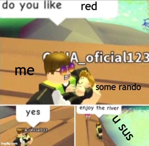 not true but another summit | red; me; some rando; u sus | image tagged in enjoy the river | made w/ Imgflip meme maker