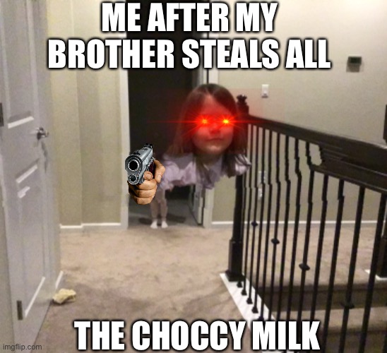 *teleports over to you* | ME AFTER MY BROTHER STEALS ALL; THE CHOCCY MILK | image tagged in choccy milk | made w/ Imgflip meme maker