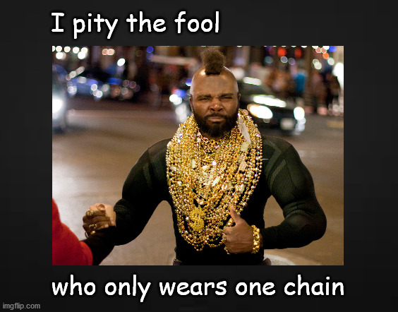 I pity the fool | I pity the fool; who only wears one chain | image tagged in funny memes | made w/ Imgflip meme maker