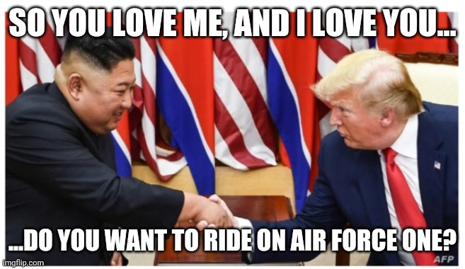 Modern long distance dating | SO YOU LOVE ME, AND I LOVE YOU... ...DO YOU WANT TO RIDE ON AIR FORCE ONE? | image tagged in trump,north korea | made w/ Imgflip meme maker