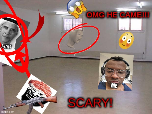 Scary عرب أوباما followed me (Scary) | OMG HE CAME!!! HIM; ME; SCARY! | image tagged in empty room,3am,challenge,scary,gone wrong,arab obama | made w/ Imgflip meme maker