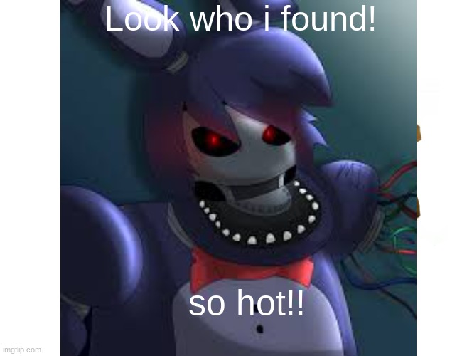 So cute! | Look who i found! so hot!! | image tagged in bonnie,withered,hot art | made w/ Imgflip meme maker