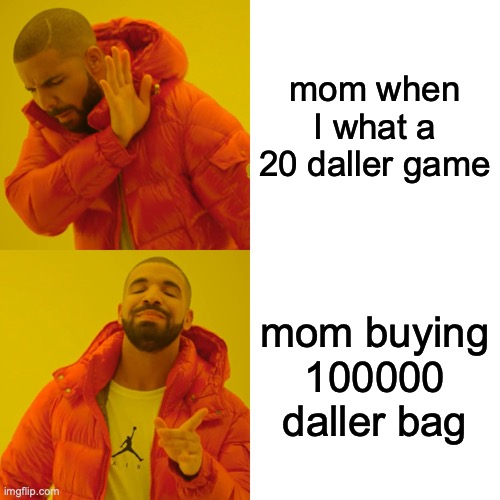 Drake Hotline Bling Meme | mom when I what a 20 daller game; mom buying 100000 daller bag | image tagged in memes,drake hotline bling | made w/ Imgflip meme maker