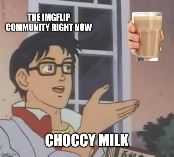Is This A Pigeon Meme | THE IMGFLIP COMMUNITY RIGHT NOW; CHOCCY MILK | image tagged in memes,is this a pigeon,funny memes | made w/ Imgflip meme maker