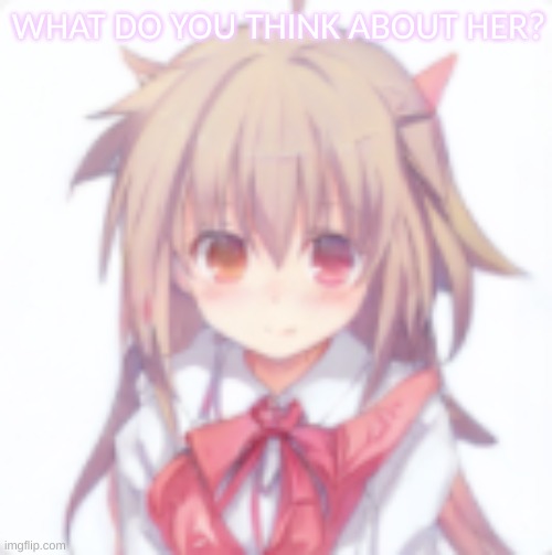 WHAT DO YOU THINK ABOUT HER? | image tagged in girl,idk,waiting,for,a,answer | made w/ Imgflip meme maker