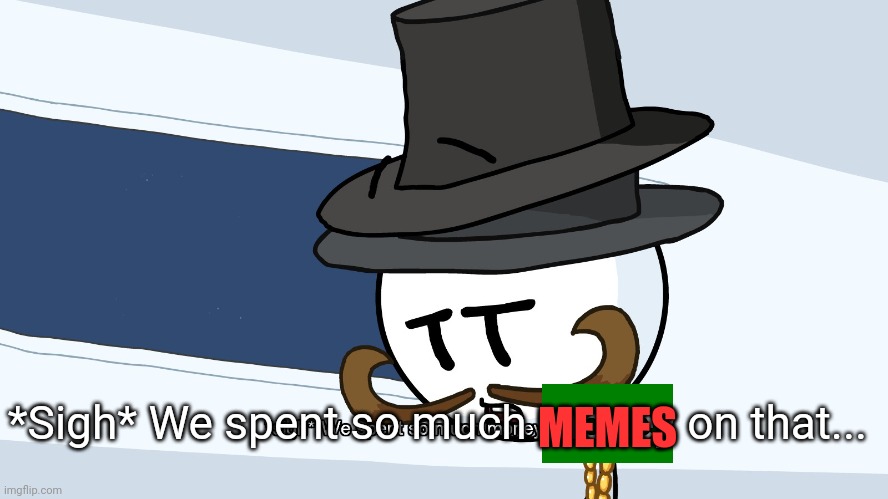 We Spent Much Money On That | *Sigh* We spent so much money on that... MEMES | image tagged in we spent much money on that | made w/ Imgflip meme maker