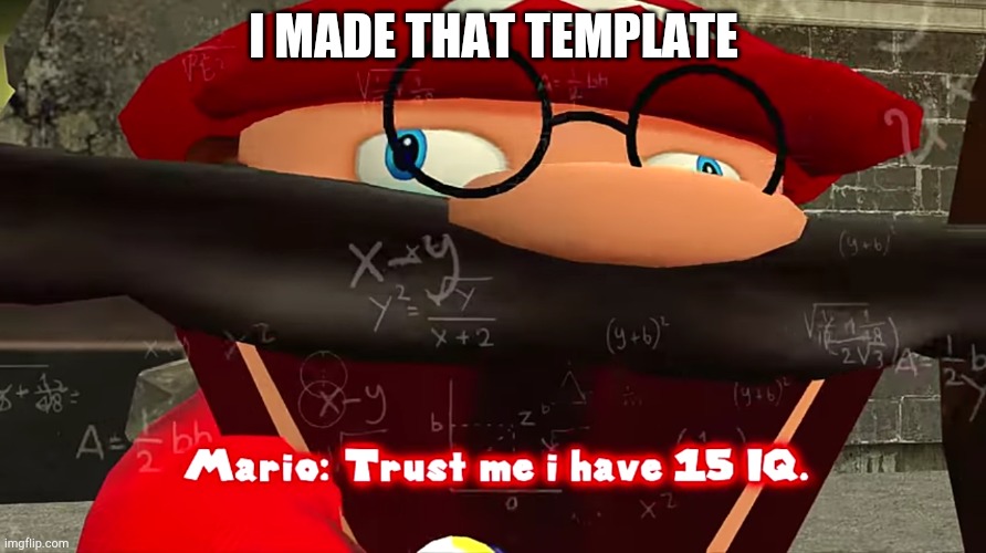 Trust me I have 15 IQ | I MADE THAT TEMPLATE | image tagged in trust me i have 15 iq | made w/ Imgflip meme maker
