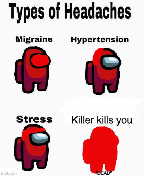 Among us types of headaches | Killer kills you; *DEAD* | image tagged in among us types of headaches | made w/ Imgflip meme maker