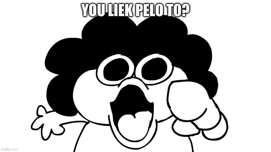 sr pelo | YOU LIEK PELO TO? | image tagged in sr pelo | made w/ Imgflip meme maker