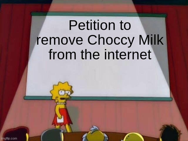 You better stop | Petition to remove Choccy Milk from the internet | image tagged in lisa simpson's presentation | made w/ Imgflip meme maker