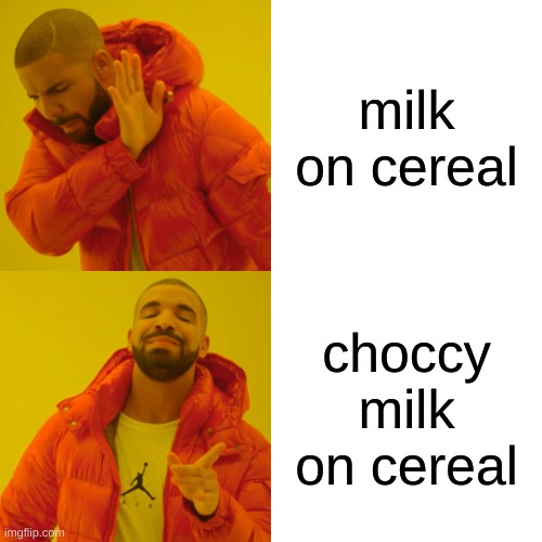 Choccy | milk on cereal; choccy milk on cereal | image tagged in memes,drake hotline bling | made w/ Imgflip meme maker